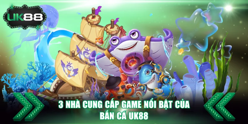 3 nhà cung cấp game nổi bật của bắn cá UK88