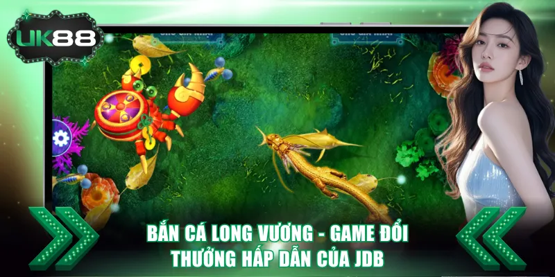 Bắn Cá Long Vương UK88 - Săn Boss Nhận Thưởng 4500 Lần 2 Bắn cá Long Vương - Game đổi thưởng hấp dẫn của JDB