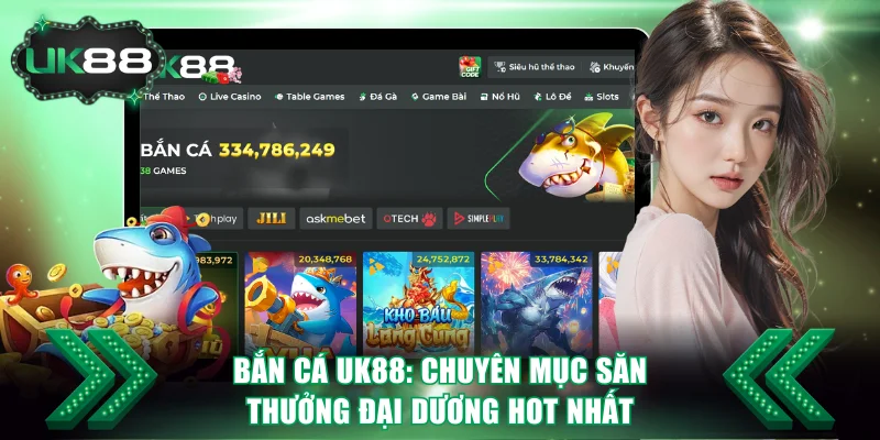 Bắn Cá UK88 - Chuyên Mục Săn Thưởng Đại Dương Hot Nhất