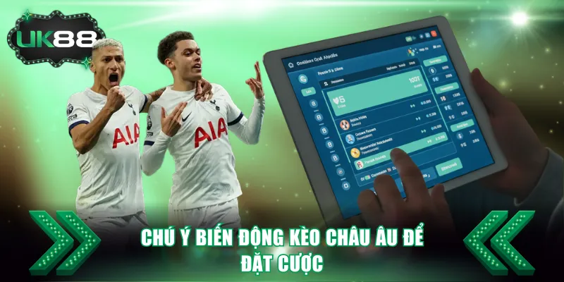 Chú ý biến động kèo châu Âu để đặt cược