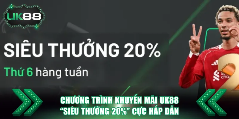 Chương trình khuyến mãi UK88 “Siêu Thưởng 20%” cực hấp dẫn
