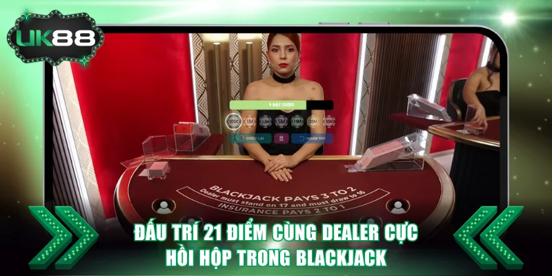 Đấu trí 21 điểm cùng Dealer cực hồi hộp trong Blackjack