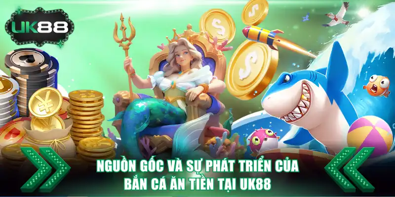 Nguồn gốc và sự phát triển của bắn cá ăn tiền tại UK88