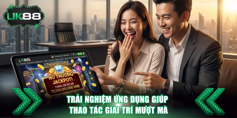 Trải nghiệm ứng dụng giúp thao tác giải trí mượt mà
